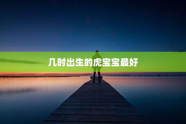 几时出生的虎宝宝最好