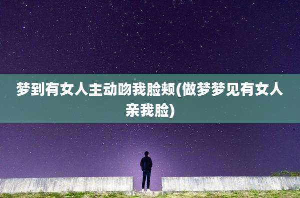 梦到有女人主动吻我脸颊(做梦梦见有女人亲我脸)