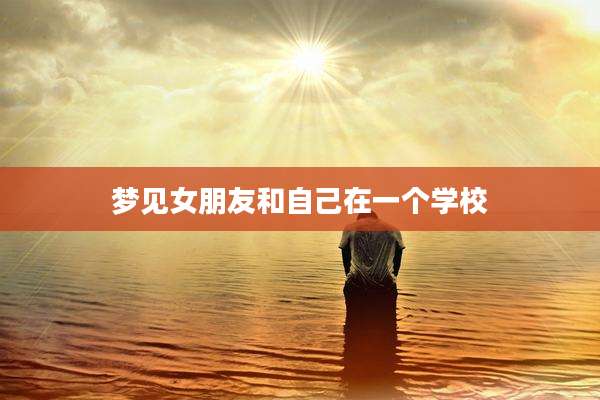 梦见女朋友和自己在一个学校