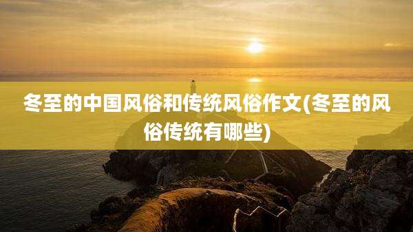 冬至的中国风俗和传统风俗作文(冬至的风俗传统有哪些)