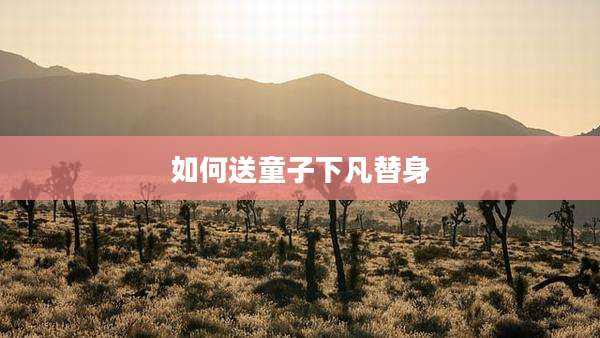 如何送童子下凡替身