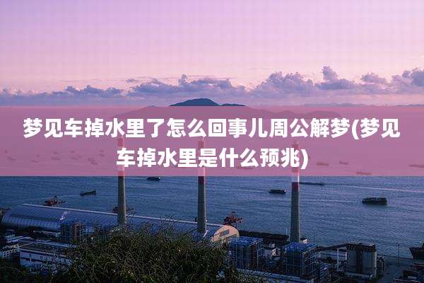 梦见车掉水里了怎么回事儿周公解梦(梦见车掉水里是什么预兆)