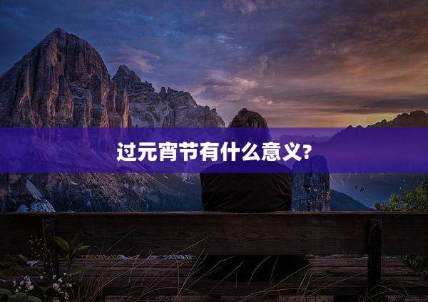 过元宵节有什么意义?