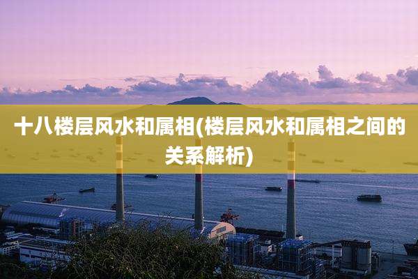 十八楼层风水和属相(楼层风水和属相之间的关系解析)