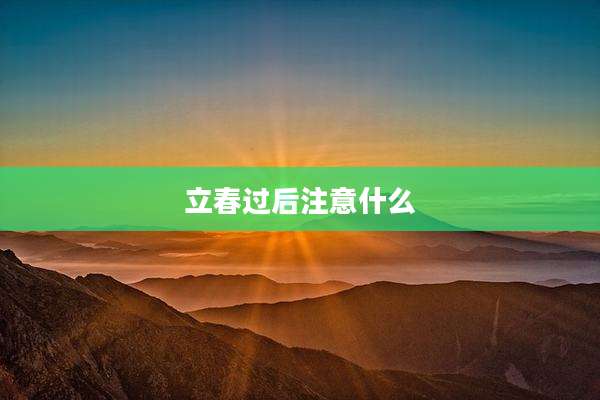 立春过后注意什么