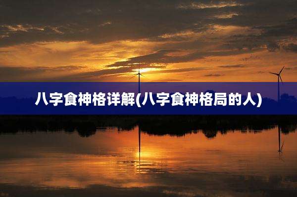 八字食神格详解(八字食神格局的人)