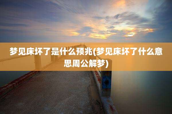 梦见床坏了是什么预兆(梦见床坏了什么意思周公解梦)
