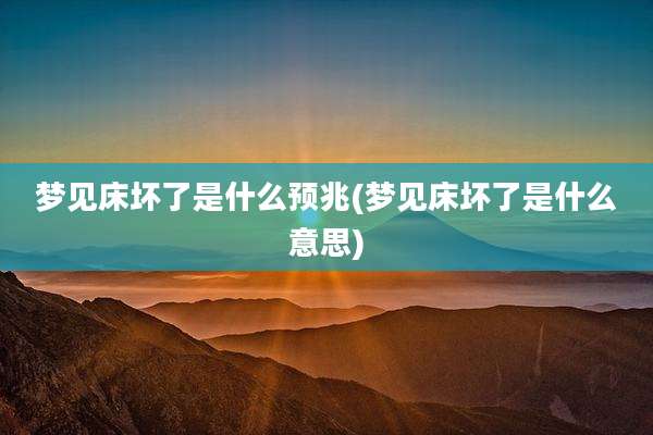 梦见床坏了是什么预兆(梦见床坏了是什么意思)