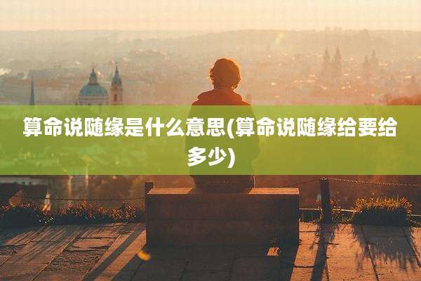算命说随缘是什么意思(算命说随缘给要给多少)