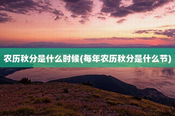 农历秋分是什么时候(每年农历秋分是什么节)
