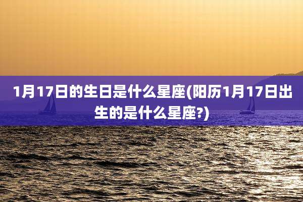 1月17日的生日是什么星座(阳历1月17日出生的是什么星座?)