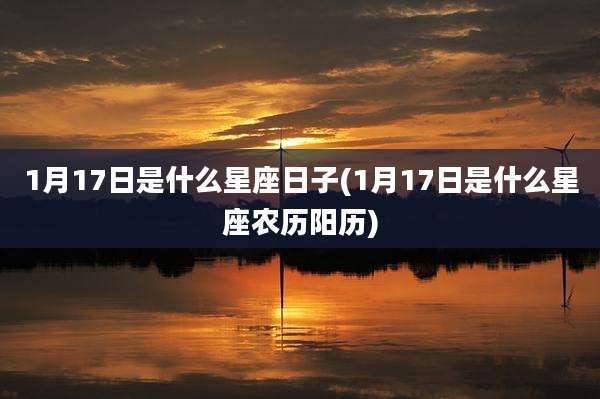 1月17日是什么星座日子(1月17日是什么星座农历阳历)