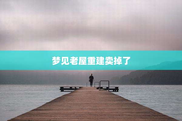 梦见老屋重建卖掉了