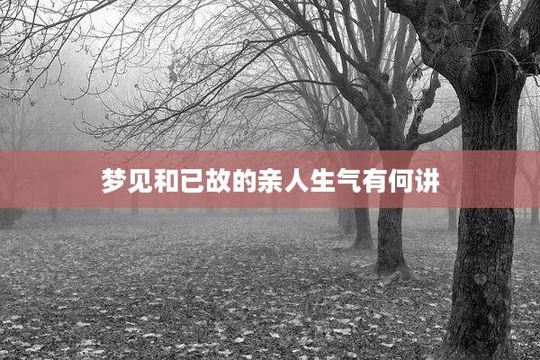 梦见和已故的亲人生气有何讲