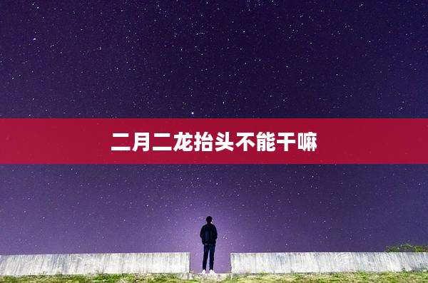 二月二龙抬头不能干嘛