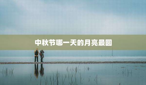 中秋节哪一天的月亮最圆