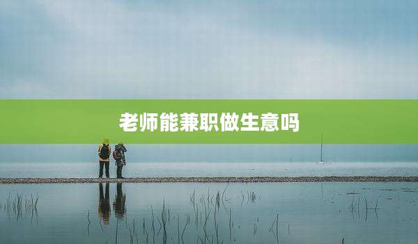 老师能兼职做生意吗