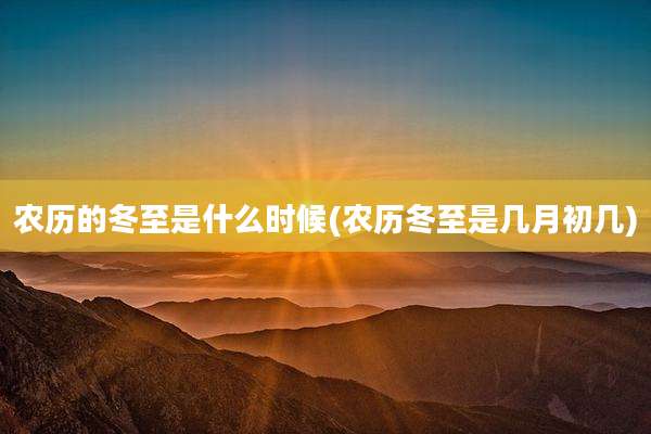 农历的冬至是什么时候(农历冬至是几月初几)
