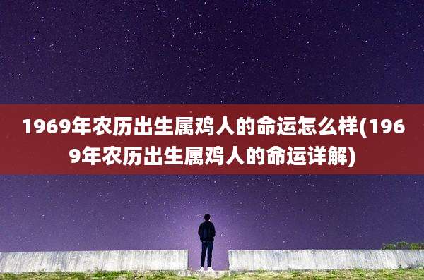 1969年农历出生属鸡人的命运怎么样(1969年农历出生属鸡人的命运详解)