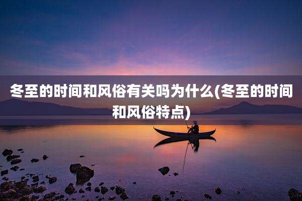 冬至的时间和风俗有关吗为什么(冬至的时间和风俗特点)