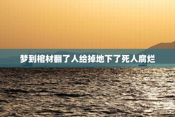 梦到棺材翻了人给掉地下了死人腐烂