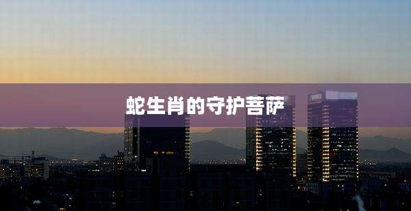 蛇生肖的守护菩萨
