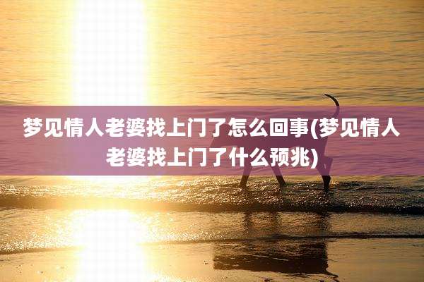 梦见情人老婆找上门了怎么回事(梦见情人老婆找上门了什么预兆)