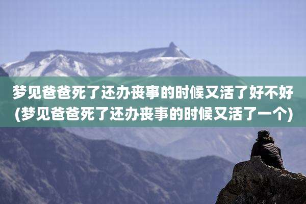 梦见爸爸死了还办丧事的时候又活了好不好(梦见爸爸死了还办丧事的时候又活了一个)