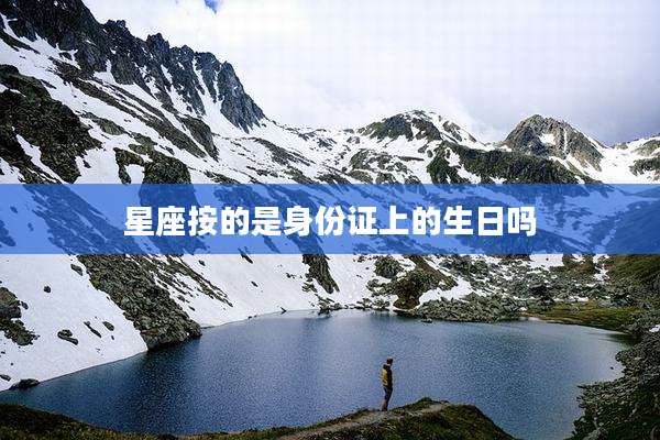 星座按的是身份证上的生日吗