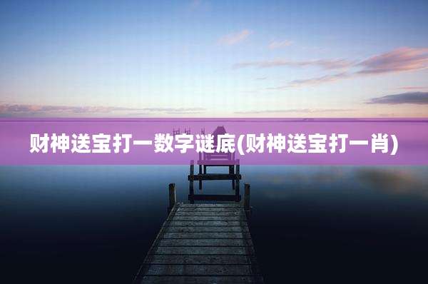 财神送宝打一数字谜底(财神送宝打一肖)
