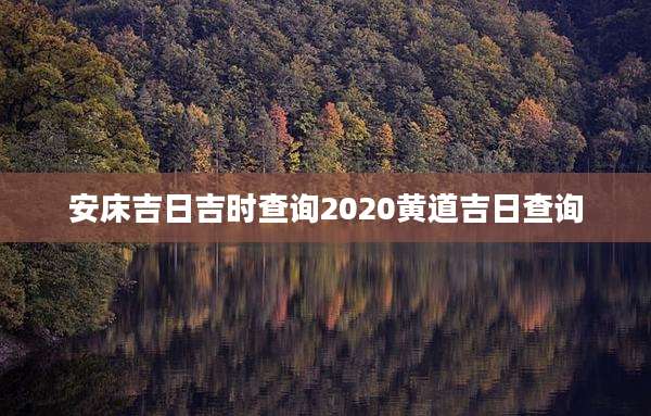 安床吉日吉时查询2020黄道吉日查询