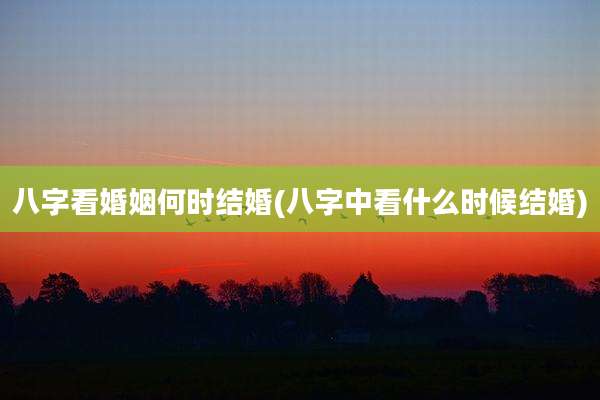 八字看婚姻何时结婚(八字中看什么时候结婚)