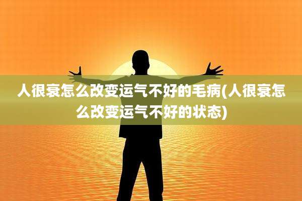 人很衰怎么改变运气不好的毛病(人很衰怎么改变运气不好的状态)