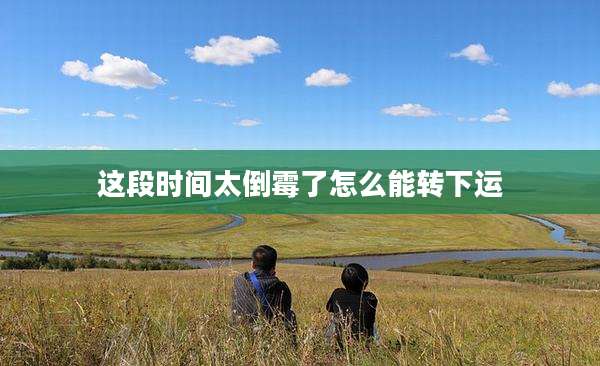 这段时间太倒霉了怎么能转下运
