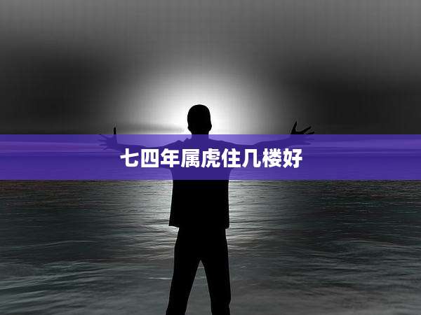 七四年属虎住几楼好