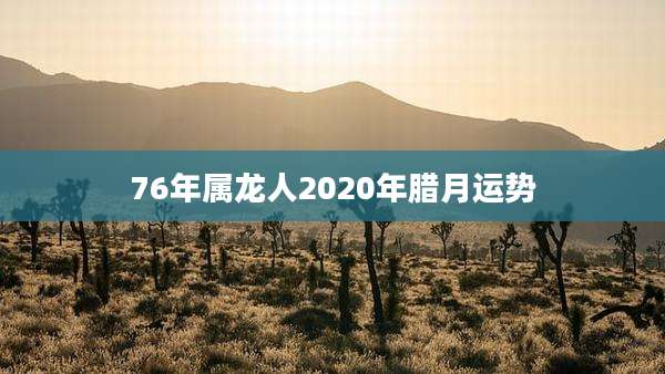 76年属龙人2020年腊月运势