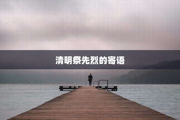 清明祭先烈的寄语