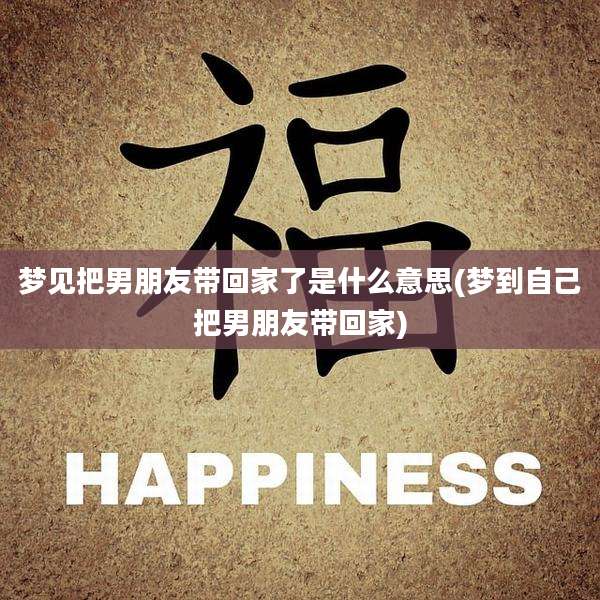 梦见把男朋友带回家了是什么意思(梦到自己把男朋友带回家)