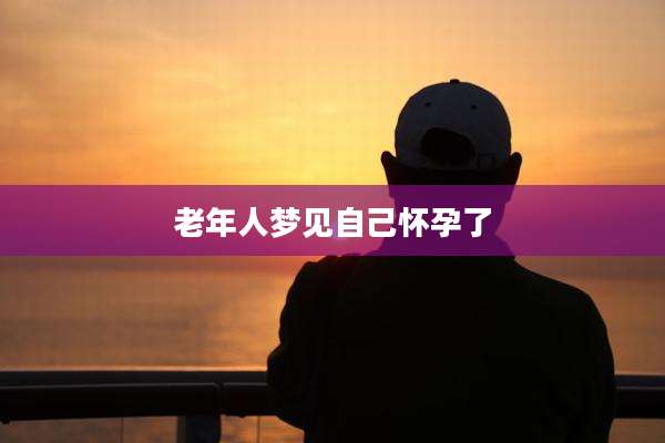 老年人梦见自己怀孕了