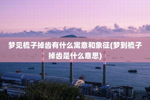 梦见梳子掉齿有什么寓意和象征(梦到梳子掉齿是什么意思)