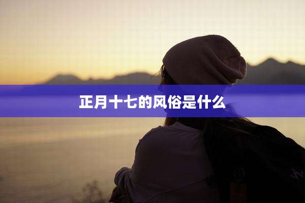 正月十七的风俗是什么
