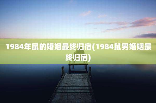 1984年鼠的婚姻最终归宿(1984鼠男婚姻最终归宿)