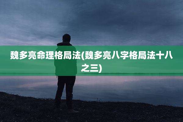 魏多亮命理格局法(魏多亮八字格局法十八之三)