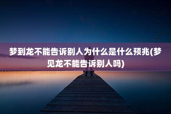 梦到龙不能告诉别人为什么是什么预兆(梦见龙不能告诉别人吗)