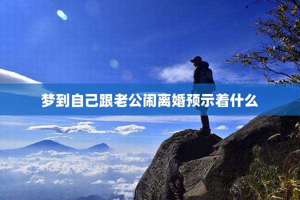 梦到自己跟老公闹离婚预示着什么