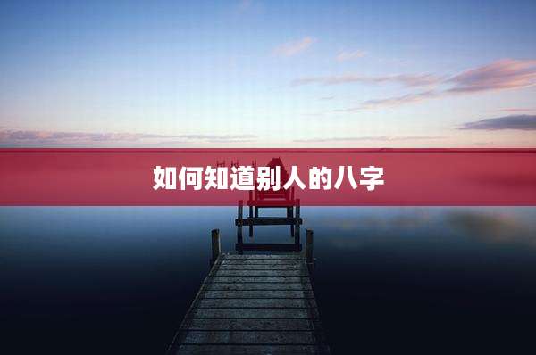 如何知道别人的八字