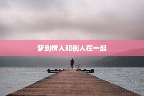梦到情人和别人在一起