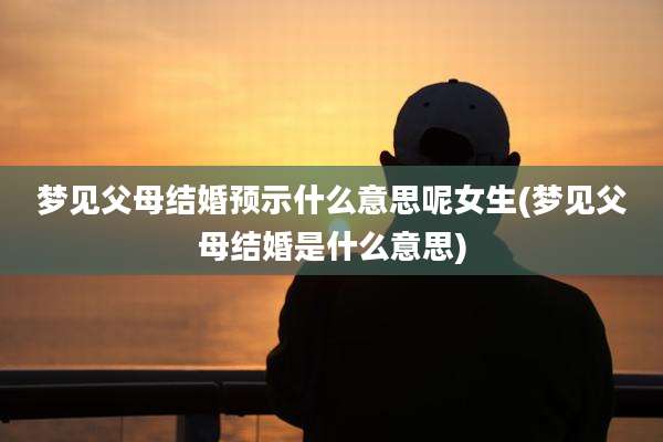 梦见父母结婚预示什么意思呢女生(梦见父母结婚是什么意思)