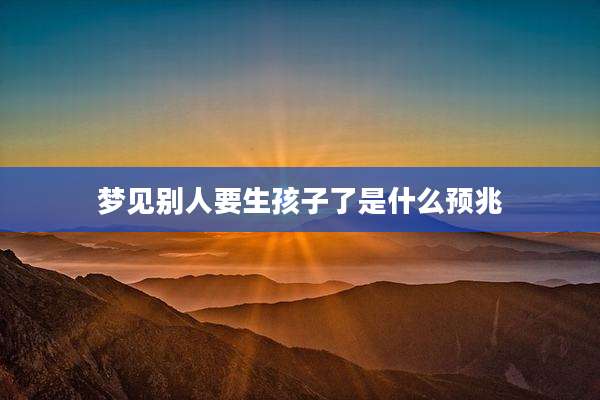 梦见别人要生孩子了是什么预兆