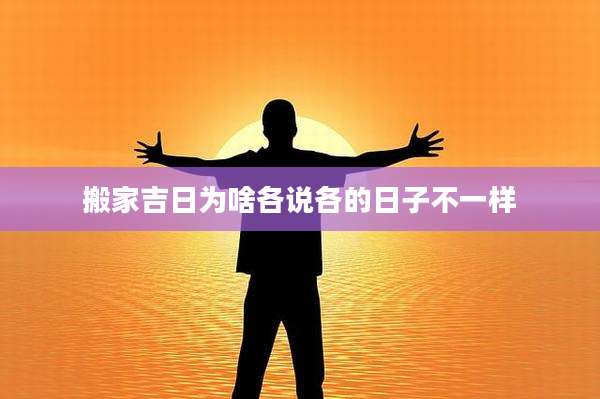 搬家吉日为啥各说各的日子不一样
